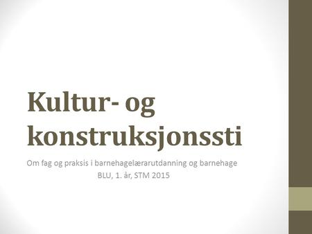 Kultur- og konstruksjonssti Om fag og praksis i barnehagelærarutdanning og barnehage BLU, 1. år, STM 2015.