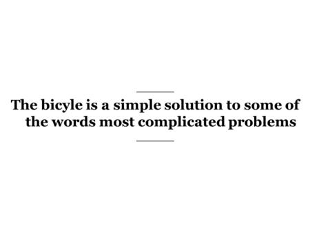 The bicyle is a simple solution to some of the words most complicated problems.