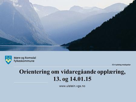 Orientering om vidaregåande opplæring, 13. og 14.01.15 www.ulstein.vgs.no.