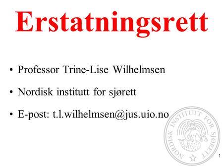 Erstatningsrett Professor Trine-Lise Wilhelmsen Nordisk institutt for sjørett E-post: 1.