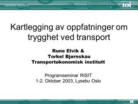 Kartlegging av oppfatninger om trygghet ved transport Rune Elvik & Torkel Bjørnskau Transportøkonomisk institutt Programseminar RISIT 1-2. Oktober 2003,