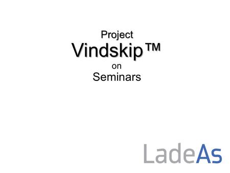 Project Vindskip™ Project Vindskip™ on Seminars. Project Vindskip™ presented for the first time at NorShipping 2013.