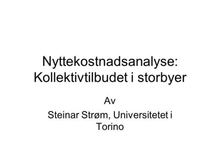 Nyttekostnadsanalyse: Kollektivtilbudet i storbyer Av Steinar Strøm, Universitetet i Torino.