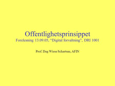 Offentlighetsprinsippet Forelesning 13.09.05, “Digital forvaltning”, DRI 1001 Prof. Dag Wiese Schartum, AFIN.