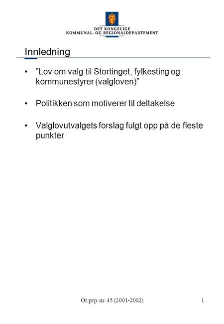 Ot.prp. nr. 45 (2001-2002)1 Innledning ”Lov om valg til Stortinget, fylkesting og kommunestyrer (valgloven)” Politikken som motiverer til deltakelse Valglovutvalgets.