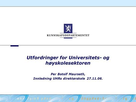 Utfordringer for Universitets- og høyskolesektoren Per Botolf Maurseth, Innledning UHRs direktørskole 27.11.06.