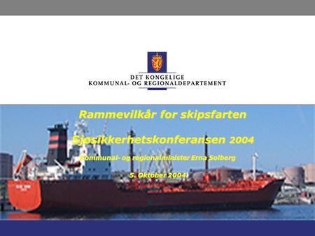 Rammevilkår for skipsfarten Sjøsikkerhetskonferansen 2004 Kommunal- og regionalminister Erna Solberg 5. Oktober 2004.