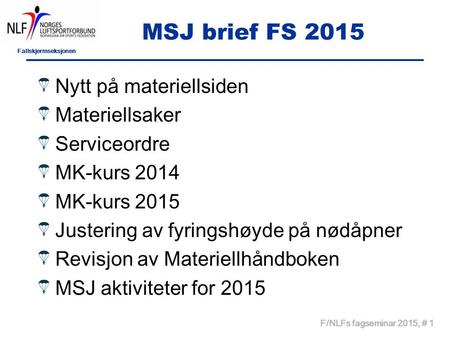 Fallskjermseksjonen F/NLFs fagseminar 2015, # 1 MSJ brief FS 2015 Nytt på materiellsiden Materiellsaker Serviceordre MK-kurs 2014 MK-kurs 2015 Justering.