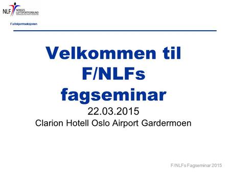 Fallskjermseksjonen F/NLFs Fagseminar 2015 Velkommen til F/NLFs fagseminar 22.03.2015 Clarion Hotell Oslo Airport Gardermoen.