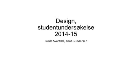 Design, studentundersøkelse 2014-15 Frode Svartdal, Knut Gundersen.