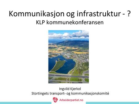 Ingvild Kjerkol Stortingets transport- og kommunikasjonskomité Kommunikasjon og infrastruktur - ? KLP kommunekonferansen.