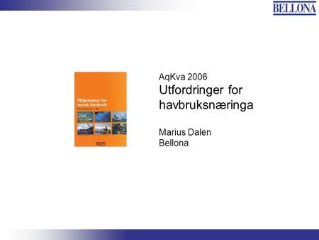 Bellona-konferansen, 3. juni 2003 AqKva 2006 Utfordringer for havbruksnæringa Marius Dalen Bellona.