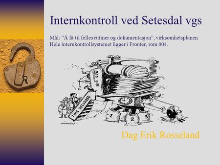 Internkontroll ved Setesdal vgs Mål: ”Å få til felles rutiner og dokumentasjon”, virksomhetsplanen Hele internkontrollsystemet ligger i Fronter, rom.
