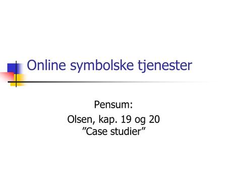 Online symbolske tjenester Pensum: Olsen, kap. 19 og 20 ”Case studier”