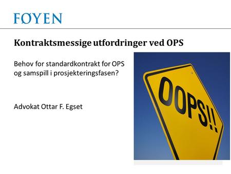 Kontraktsmessige utfordringer ved OPS Behov for standardkontrakt for OPS og samspill i prosjekteringsfasen? Advokat Ottar F. Egset.