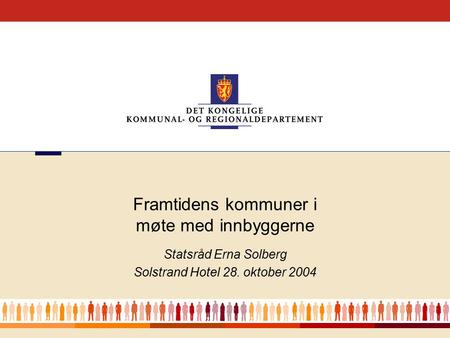1 Statsråd Erna Solberg Solstrand Hotel 28. oktober 2004 Framtidens kommuner i møte med innbyggerne.