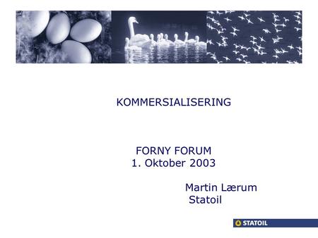 KOMMERSIALISERING FORNY FORUM 1. Oktober 2003 Martin Lærum Statoil.