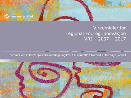 Virkemidler for regional FoU og innovasjon VRI – 2007 – 2017 Seminar om kultur/opplevelsesnæringer og FoU 17. april 2007 Tindved Kulturhage, Verdal.