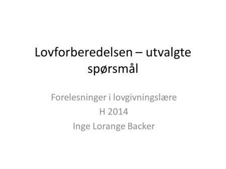 Lovforberedelsen – utvalgte spørsmål Forelesninger i lovgivningslære H 2014 Inge Lorange Backer.