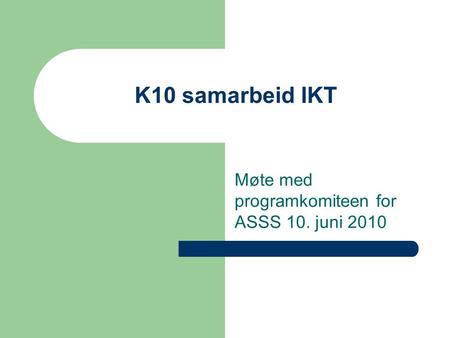 K10 samarbeid IKT Møte med programkomiteen for ASSS 10. juni 2010.