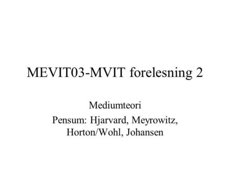 MEVIT03-MVIT forelesning 2 Mediumteori Pensum: Hjarvard, Meyrowitz, Horton/Wohl, Johansen.