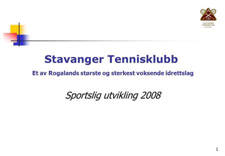 1 Stavanger Tennisklubb Et av Rogalands største og sterkest voksende idrettslag Sportslig utvikling 2008.