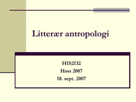 Litterær antropologi HIS2132 Høst 2007 18. sept. 2007.