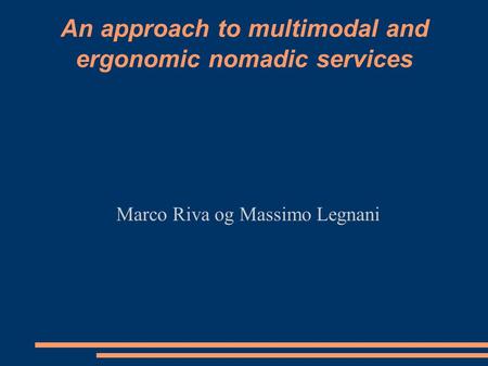 An approach to multimodal and ergonomic nomadic services Marco Riva og Massimo Legnani.