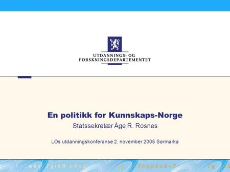 En politikk for Kunnskaps-Norge Statssekretær Åge R. Rosnes LOs utdanningskonferanse 2. november 2005 Sørmarka.