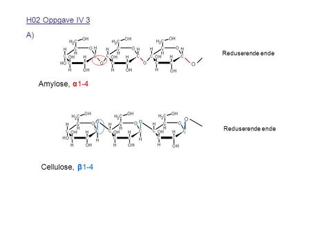 H02 Oppgave IV 3 A) Amylose, α1-4 Cellulose, β1-4 O O Reduserende ende.
