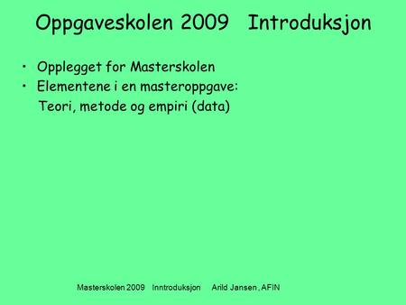 Masterskolen 2009 Inntroduksjon Arild Jansen, AFIN Oppgaveskolen 2009 Introduksjon Opplegget for Masterskolen Elementene i en masteroppgave: Teori, metode.