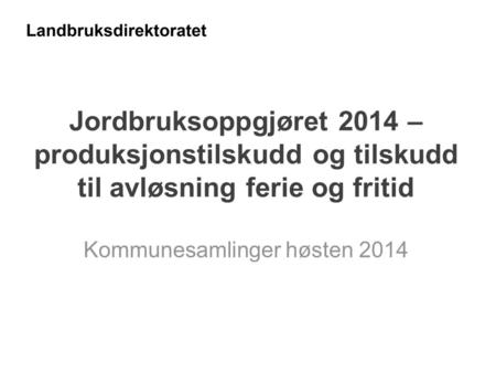 Jordbruksoppgjøret 2014 – produksjonstilskudd og tilskudd til avløsning ferie og fritid Kommunesamlinger høsten 2014.