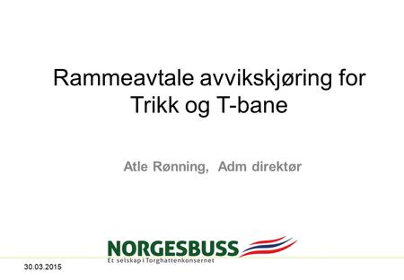 Rammeavtale avvikskjøring for Trikk og T-bane Atle Rønning, Adm direktør 30.03.2015.
