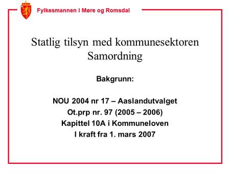 Fylkesmannen i Møre og Romsdal Statlig tilsyn med kommunesektoren Samordning Bakgrunn: NOU 2004 nr 17 – Aaslandutvalget Ot.prp nr. 97 (2005 – 2006) Kapittel.