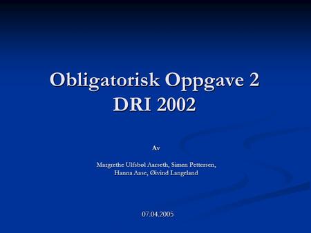 Obligatorisk Oppgave 2 DRI 2002 Av Margrethe Ulfsbøl Aarseth, Simen Pettersen, Hanna Aase, Øivind Langeland 07.04.2005.