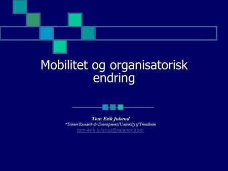 Mobilitet og organisatorisk endring Tom Erik Julsrud *Telenor Research & Development/University of Trondheim