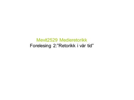 Mevit2529 Medieretorikk Forelesing 2:”Retorikk i vår tid” Espen Ytreberg.