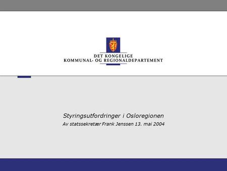 Styringsutfordringer i Osloregionen Av statssekretær Frank Jenssen 13. mai 2004.