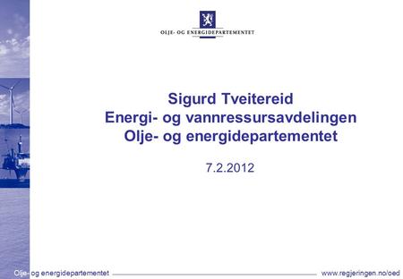 Olje- og energidepartementetwww.regjeringen.no/oed Sigurd Tveitereid Energi- og vannressursavdelingen Olje- og energidepartementet 7.2.2012.