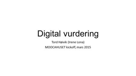 Digital vurdering Tord Høivik (Irene Lona) MOOCAHUSET kickoff, mars 2015.