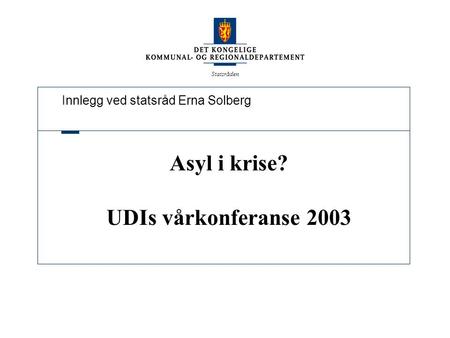 Innlegg ved statsråd Erna Solberg Statsråden Asyl i krise? UDIs vårkonferanse 2003.