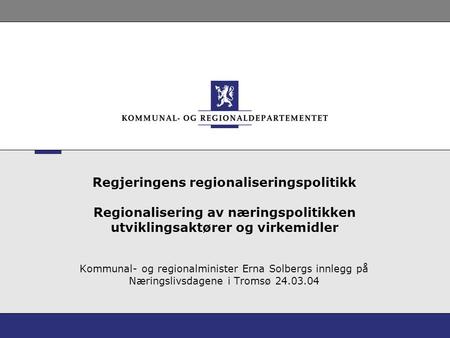 Regjeringens regionaliseringspolitikk Regionalisering av næringspolitikken utviklingsaktører og virkemidler Kommunal- og regionalminister Erna Solbergs.