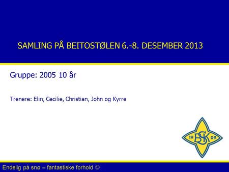 SAMLING PÅ BEITOSTØLEN 6.-8. DESEMBER 2013 Gruppe: 2005 10 år Trenere: Elin, Cecilie, Christian, John og Kyrre Endelig på snø – fantastiske forhold.