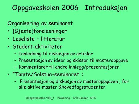 Oppgaveskolen -V06_1 Innledning Arild Jansen, AFIN Oppgaveskolen 2006 Introduksjon Organisering av seminaret [Gjeste]forelesninger Leseliste – litteratur.