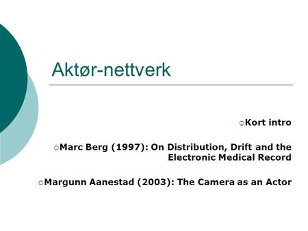 Aktør-nettverk  Kort intro  Marc Berg (1997): On Distribution, Drift and the Electronic Medical Record  Margunn Aanestad (2003): The Camera as an Actor.