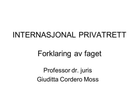 INTERNASJONAL PRIVATRETT Forklaring av faget Professor dr. juris Giuditta Cordero Moss.
