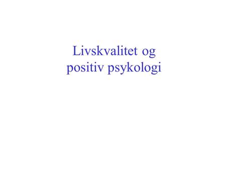 Livskvalitet og positiv psykologi. L i v s k v a l i t e t T i l f r e d s h e t Positiv affekt Optimisme Håp L y k k e Flyt Self-efficacy Resiliens.