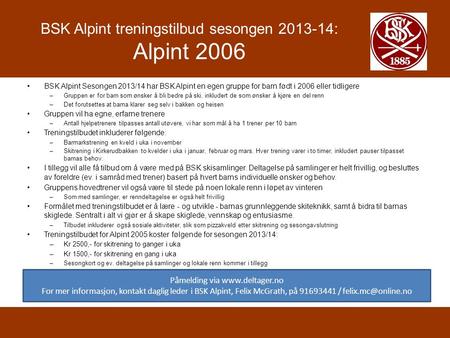 BSK Alpint treningstilbud sesongen 2013-14: Alpint 2006 BSK Alpint Sesongen 2013/14 har BSK Alpint en egen gruppe for barn født i 2006 eller tidligere.