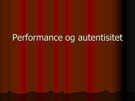 Performance og autentisitet. Performance Performance Autentisitet Autentisitet To cases To cases.