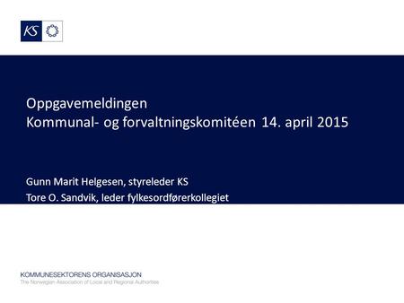 Oppgavemeldingen Kommunal- og forvaltningskomitéen 14. april 2015 Gunn Marit Helgesen, styreleder KS Tore O. Sandvik, leder fylkesordførerkollegiet.